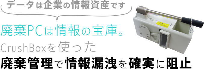 廃棄PCは情報の宝庫。CrushBoxを使った廃棄管理で情報漏洩を確実に阻止