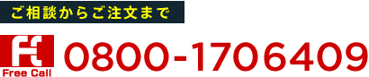 ご相談からご注文まで FreeCall 0800-1706409