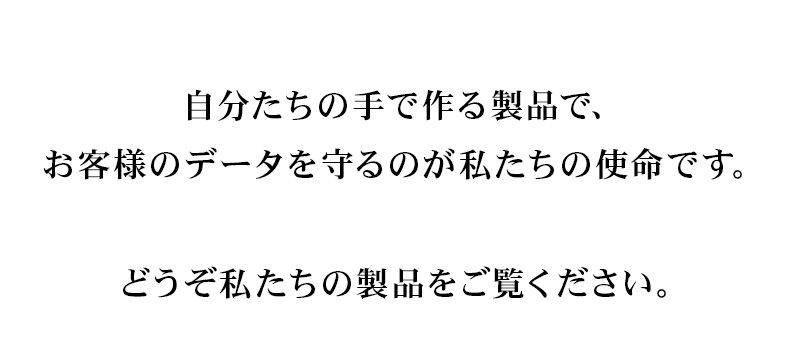 自分たちの手で作る製品で、お客様のデータを守るのが私たちの使命です。