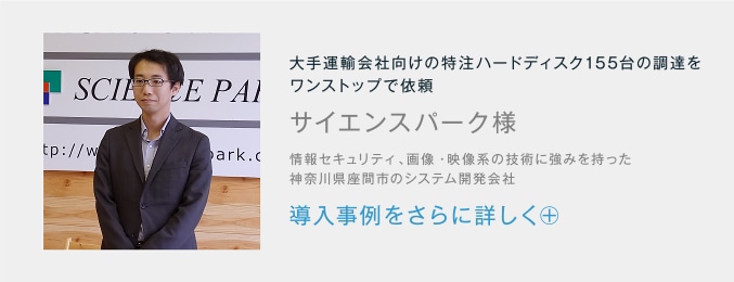 大手運輸会社向けの特注ハードディスク155台の調達をワンストップで依頼 サイエンスパーク様 導入事例をさらに詳しく