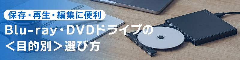 保存・再生・編集も！目的別 Blu-ray・DVDドライブの選び方